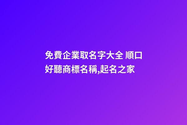 免費企業取名字大全 順口好聽商標名稱,起名之家-第1張-公司起名-玄機派